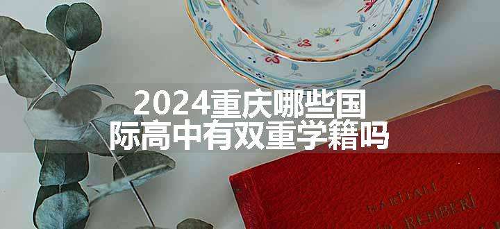 2024重庆哪些国际高中有双重学籍吗