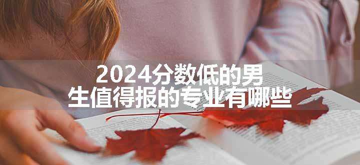 2024分数低的男生值得报的专业有哪些