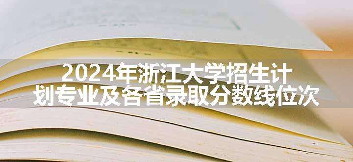 2024年浙江大学招生计划专业及各省录取分数线位次