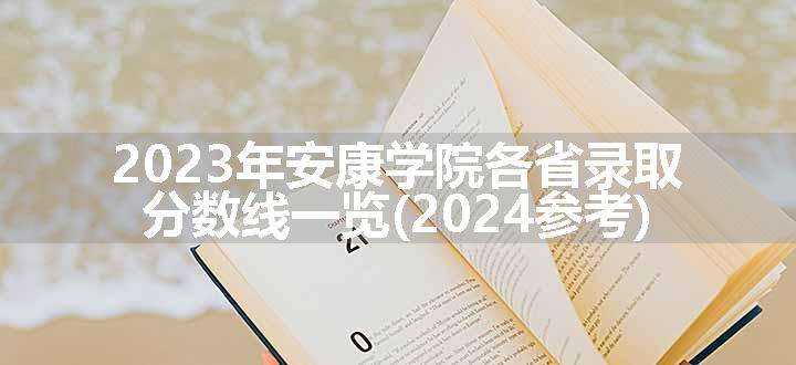 2023年安康学院各省录取分数线一览(2024参考)