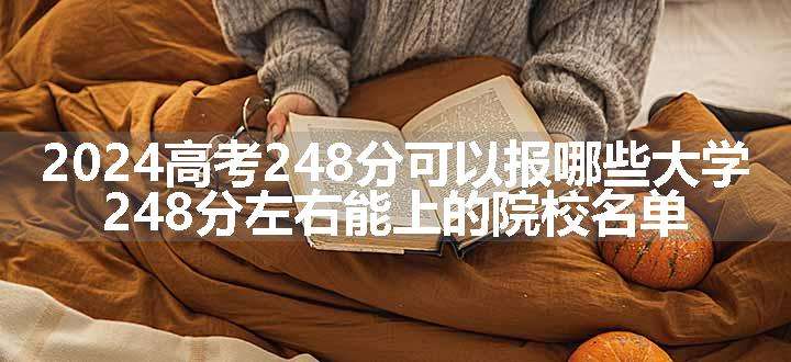 2024高考248分可以报哪些大学 248分左右能上的院校名单