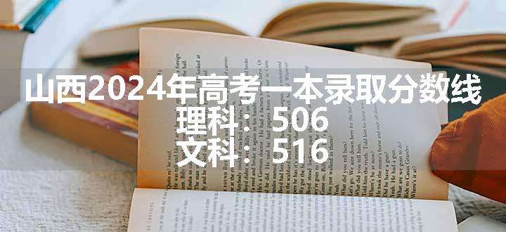 山西2024年高考一本录取分数线 理科：506 文科：516