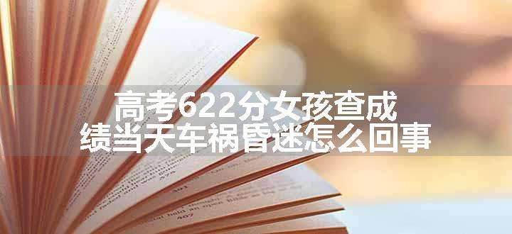 高考622分女孩查成绩当天车祸昏迷怎么回事