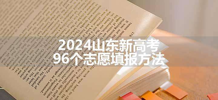 2024山东新高考96个志愿填报方法