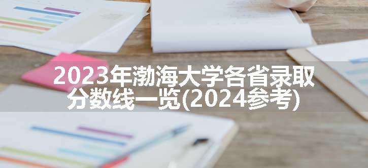 2023年渤海大学各省录取分数线一览(2024参考)