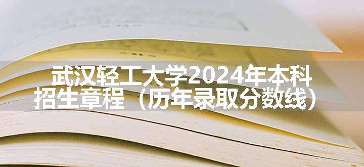 武汉轻工大学2024年本科招生章程（历年录取分数线）