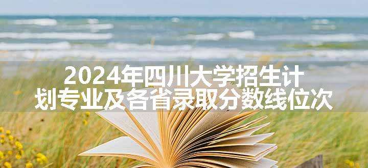 2024年四川大学招生计划专业及各省录取分数线位次