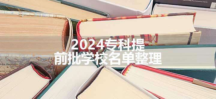 2024专科提前批学校名单整理