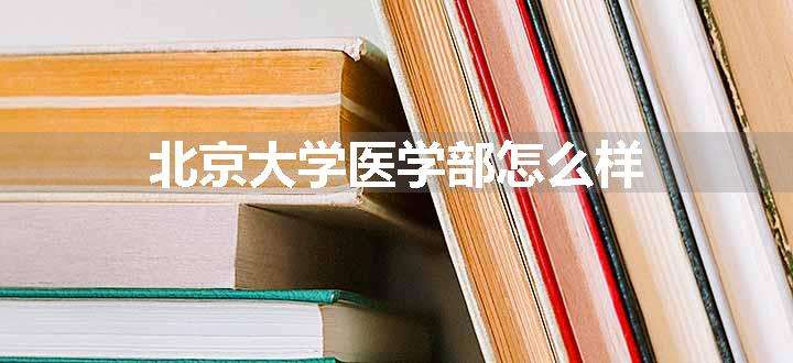 北京大学医学部怎么样