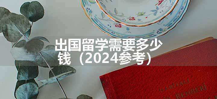 出国留学需要多少钱（2024参考）