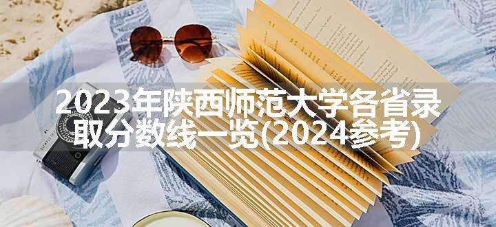 2023年陕西师范大学各省录取分数线一览(2024参考)