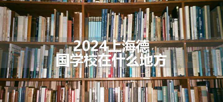 2024上海德国学校在什么地方