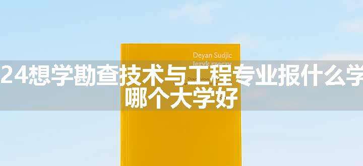 2024想学勘查技术与工程专业报什么学校 哪个大学好