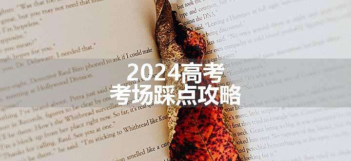 2024高考考场踩点攻略