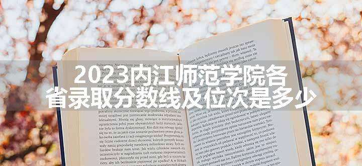 2023内江师范学院各省录取分数线及位次是多少