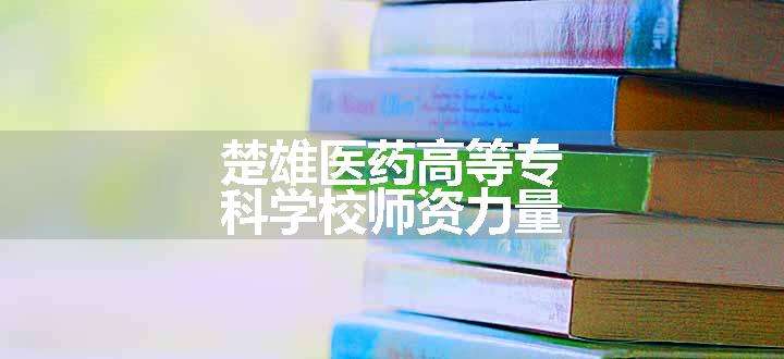 楚雄医药高等专科学校师资力量