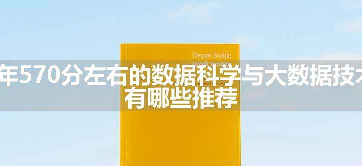 2024年570分左右的数据科学与大数据技术大学 有哪些推荐