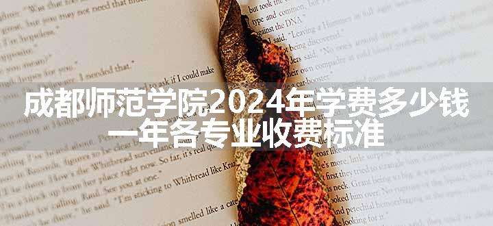 成都师范学院2024年学费多少钱 一年各专业收费标准