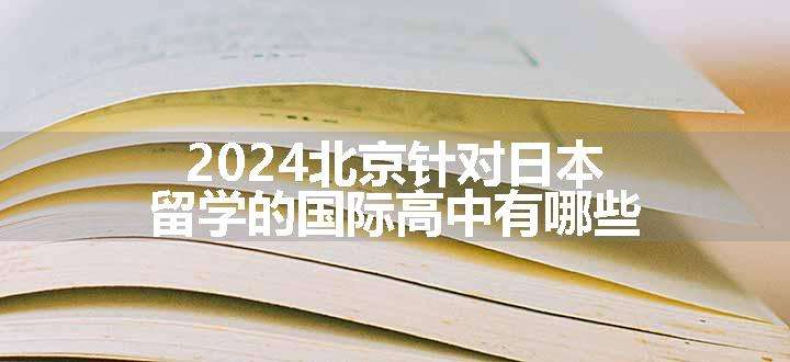 2024北京针对日本留学的国际高中有哪些