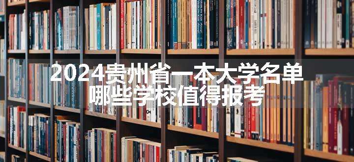 2024贵州省一本大学名单 哪些学校值得报考