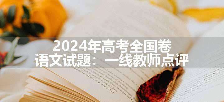 2024年高考全国卷语文试题：一线教师点评