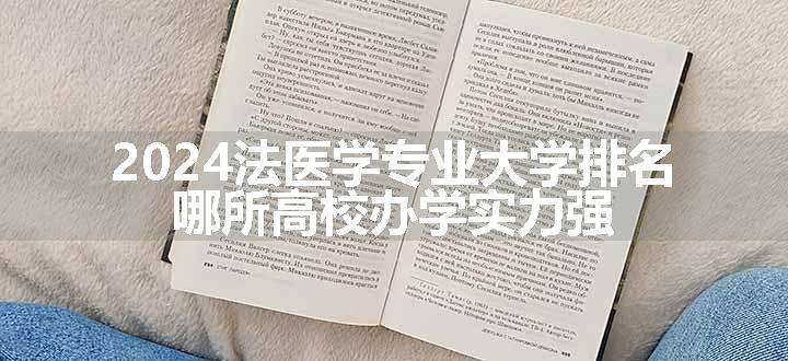 2024法医学专业大学排名 哪所高校办学实力强