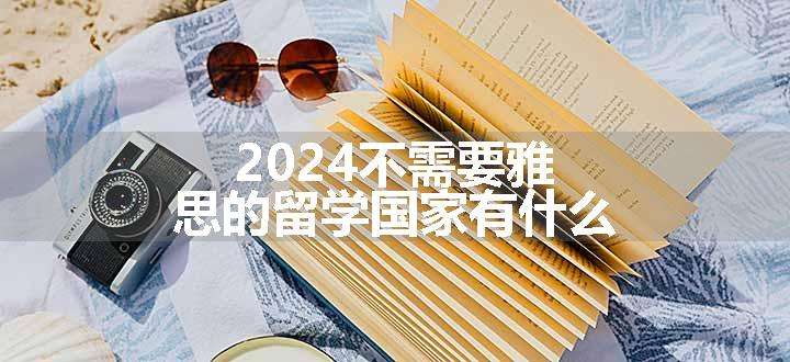 2024不需要雅思的留学国家有什么