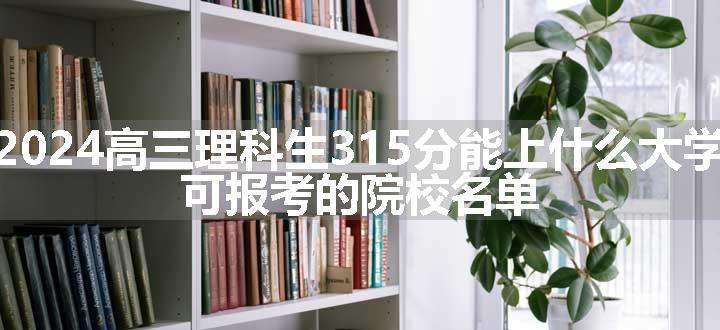 2024高三理科生315分能上什么大学 可报考的院校名单