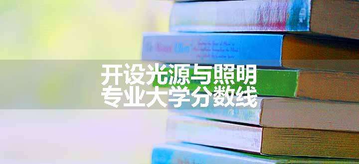 开设光源与照明专业大学分数线