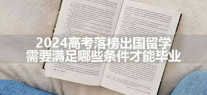 2024高考落榜出国留学需要满足哪些条件才能毕业