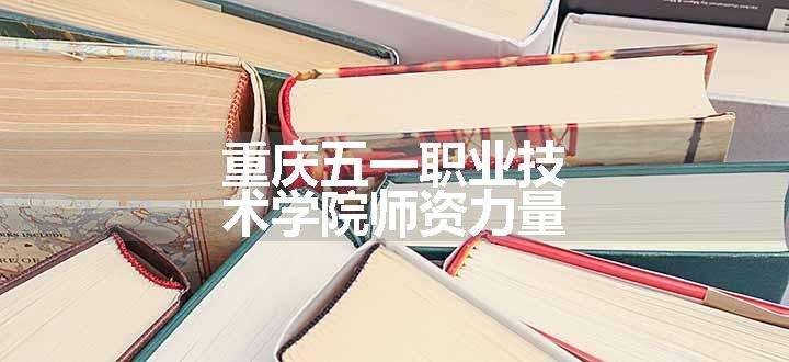 重庆五一职业技术学院师资力量