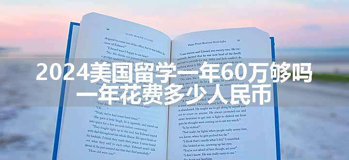 2024美国留学一年60万够吗 一年花费多少人民币