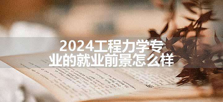 2024工程力学专业的就业前景怎么样