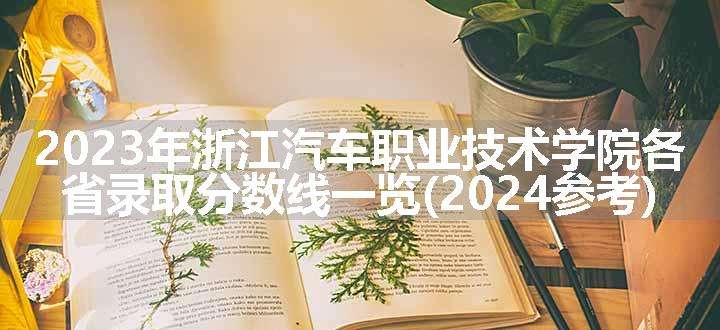 2023年浙江汽车职业技术学院各省录取分数线一览(2024参考)