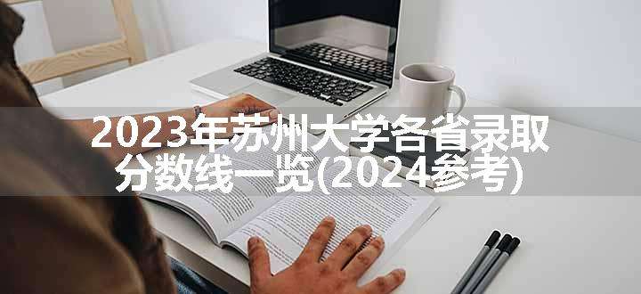 2023年苏州大学各省录取分数线一览(2024参考)