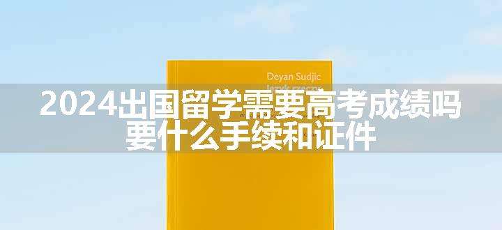 2024出国留学需要高考成绩吗 要什么手续和证件