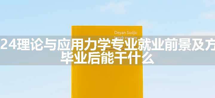 2024理论与应用力学专业就业前景及方向 毕业后能干什么