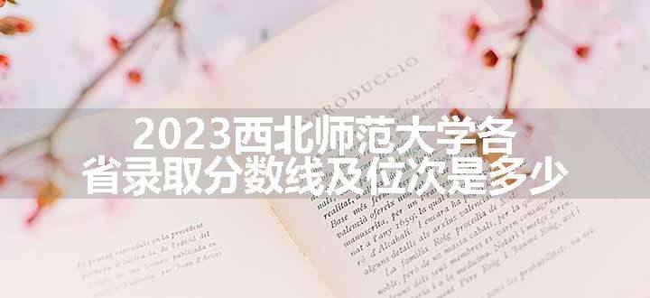 2023西北师范大学各省录取分数线及位次是多少