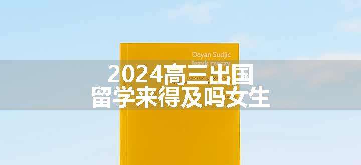 2024高三出国留学来得及吗女生