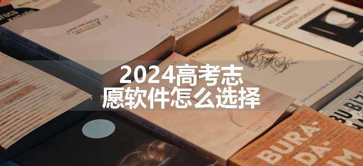 2024高考志愿软件怎么选择