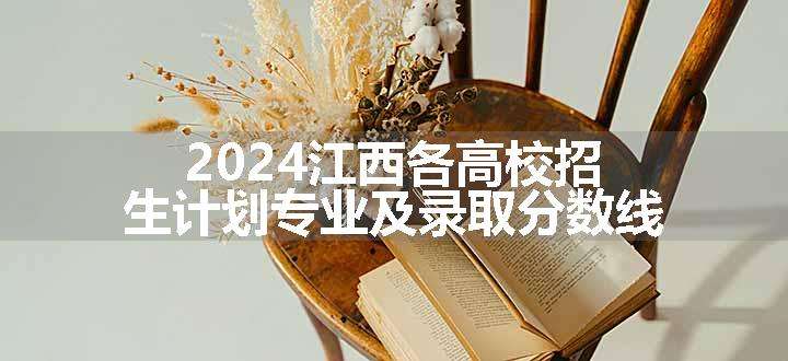 2024江西各高校招生计划专业及录取分数线