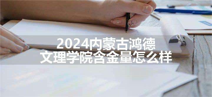 2024内蒙古鸿德文理学院含金量怎么样