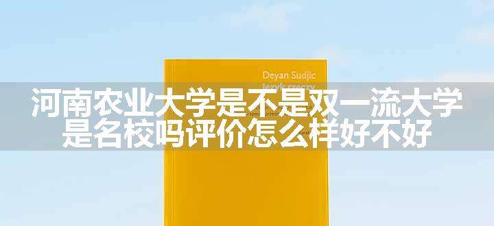 河南农业大学是不是双一流大学 是名校吗评价怎么样好不好