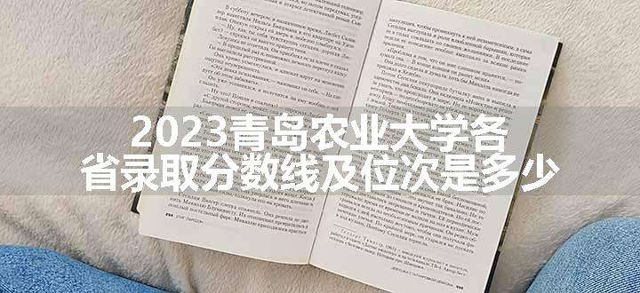 2023青岛农业大学各省录取分数线及位次是多少