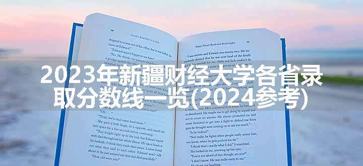 2023年新疆财经大学各省录取分数线一览(2024参考)