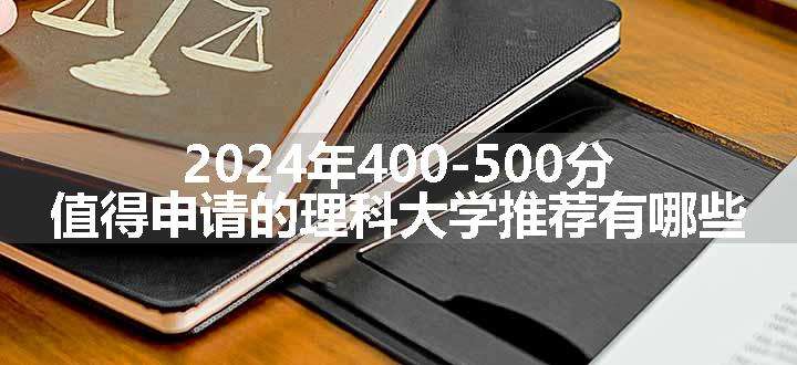 2024年400-500分值得申请的理科大学推荐有哪些