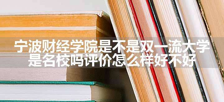 宁波财经学院是不是双一流大学 是名校吗评价怎么样好不好