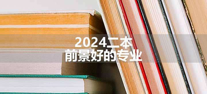 2024二本前景好的专业