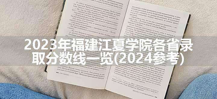 2023年福建江夏学院各省录取分数线一览(2024参考)