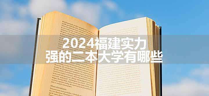 2024福建实力强的二本大学有哪些